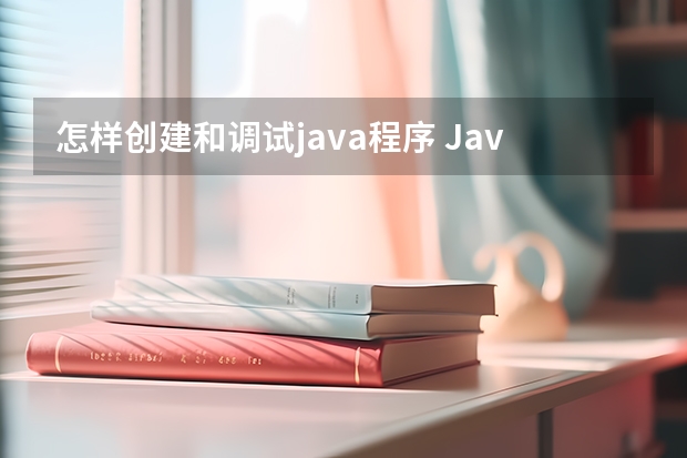 怎样创建和调试java程序 Java程序运行环境问题