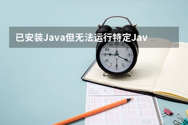 已安装Java但无法运行特定Java应用程序怎么办