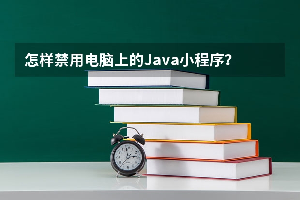 怎样禁用电脑上的Java小程序？ java applet小程序被安全设置阻止